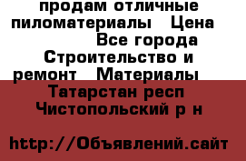 продам отличные пиломатериалы › Цена ­ 40 000 - Все города Строительство и ремонт » Материалы   . Татарстан респ.,Чистопольский р-н
